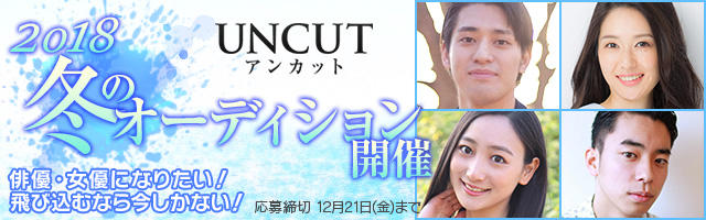 俳優・女優になりたい！ 飛び込むなら今しかない！「アンカット冬のオーディション2018」募集締め切り：12/21